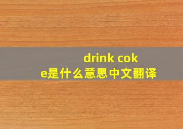 drink coke是什么意思中文翻译